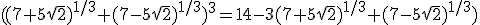 ((7+5\sqrt{2})^{1/3}+(7-5\sqrt{2})^{1/3})^3=14-3(7+5\sqrt{2})^{1/3}+(7-5\sqrt{2})^{1/3})